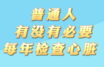 【名醫(yī)面對(duì)面之心臟100問(wèn)】普通人有沒(méi)有必要每年檢查心臟？