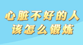 【名醫(yī)面對(duì)面之心臟100問(wèn)】心臟不好的人該怎么鍛煉？