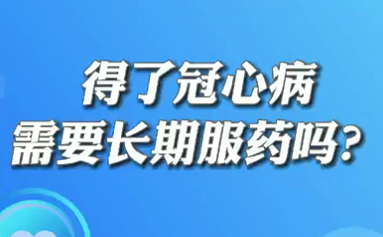 【名醫(yī)面對(duì)面之心臟100問(wèn)】得了冠心病需要長(zhǎng)期服藥嗎？