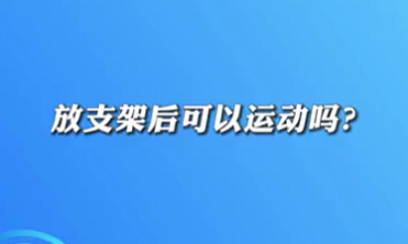 【名醫(yī)面對(duì)面之心臟100問(wèn)】放支架后可以運(yùn)動(dòng)嗎？