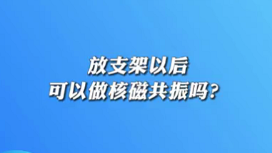 【名醫(yī)面對面之心臟100問】放支架以后可以做核磁共振嗎？