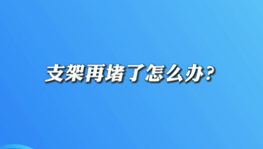 【名醫(yī)面對面之心臟100問】支架再堵了怎么辦？