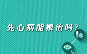 【名醫(yī)面對面之心臟100問】先心病能根治嗎？