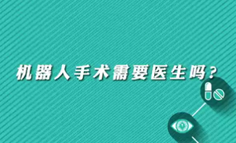 【名醫(yī)面對面之心臟100問】機器人手術(shù)需要醫(yī)生嗎？