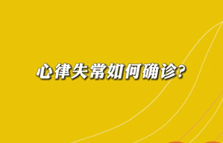 【名醫(yī)面對面之心臟100問】心律失常如何確診？