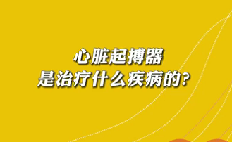 【名醫(yī)面對面之心臟100問】心臟起搏器是治療什么疾病的？