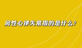 【名醫(yī)面對面之心臟100問】房性心律失常是指什么？