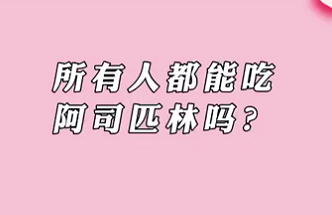 【名醫(yī)面對面之心臟100問】所有人都能吃阿司匹林嗎？