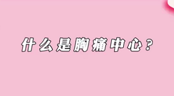 【名醫(yī)面對面之心臟100問】什么是胸痛中心？