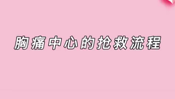 【名醫(yī)面對面之心臟100問】胸痛中心的搶救流程