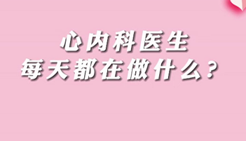 【名醫(yī)面對面之心臟100問】心內(nèi)科醫(yī)生每天都在做什么？