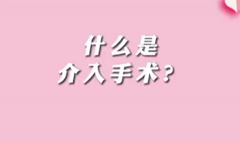 【名醫(yī)面對面之心臟100問】什么是介入手術(shù)？