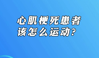 【名醫(yī)面對面之心臟100問】心肌梗死患者該怎么運(yùn)動(dòng)？