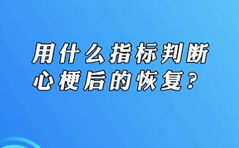 【名醫(yī)面對面之心臟100問】用什么指標(biāo)判斷心梗后的恢復(fù)？