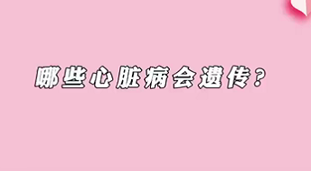 【名醫(yī)面對面之心臟100問】哪些心臟病會遺傳？