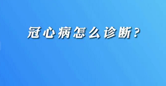 【名醫(yī)面對面之心臟100問】冠心病怎么診斷？