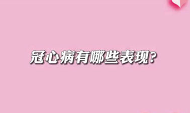 【名醫(yī)面對面之心臟100問】冠心病有哪些表現(xiàn)？