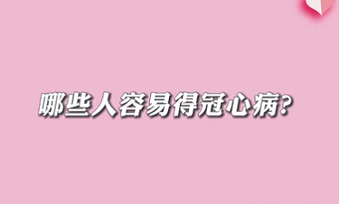 【名醫(yī)面對面之心臟100問】哪些人容易得冠心病？