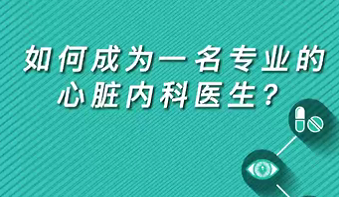 【名醫(yī)面對面之心臟100問】如何成為一名專業(yè)的心臟內(nèi)科醫(yī)生？