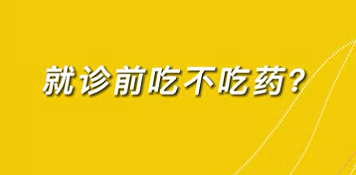 【名醫(yī)面對面之心臟100問】就診前吃不吃藥？