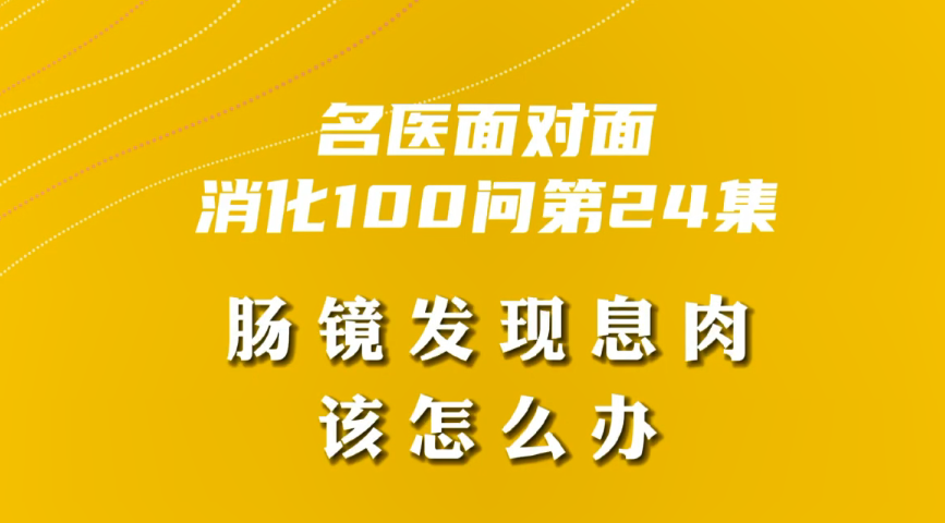 【名醫(yī)面對面之消化100問】腸鏡發(fā)現(xiàn)息肉該怎么辦？