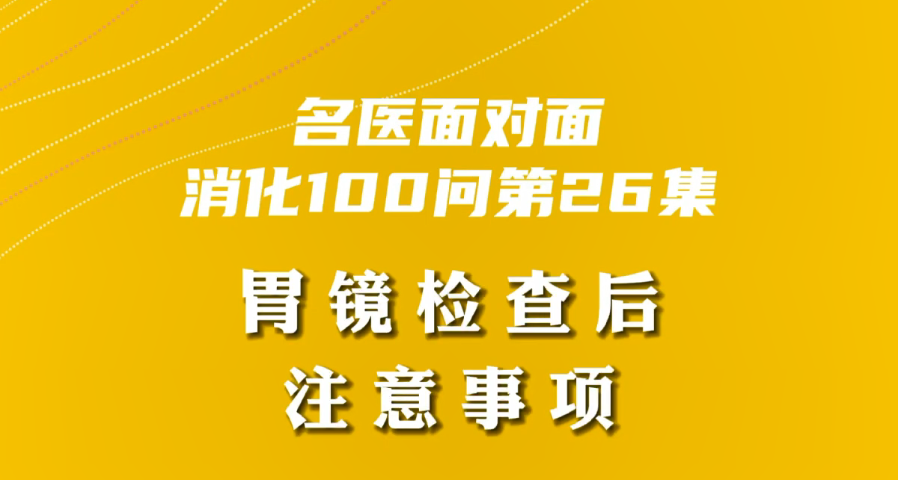 【名醫(yī)面對(duì)面之消化100問(wèn)】胃鏡檢查后注意事項(xiàng)