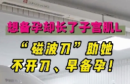 想備孕卻長(zhǎng)了子宮肌瘤，磁波刀助她不開刀，早備孕！